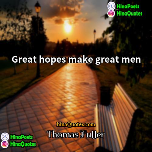 Thomas Fuller Quotes | Great hopes make great men.
  